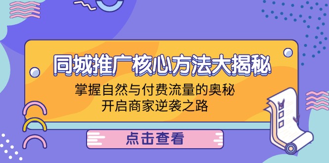 （12574期）同城推广核心方法大揭秘：掌握自然与付费流量的奥秘，开启商家逆袭之路-91学习网