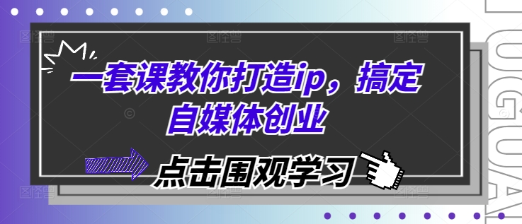 一套课教你打造ip，搞定自媒体创业-91学习网