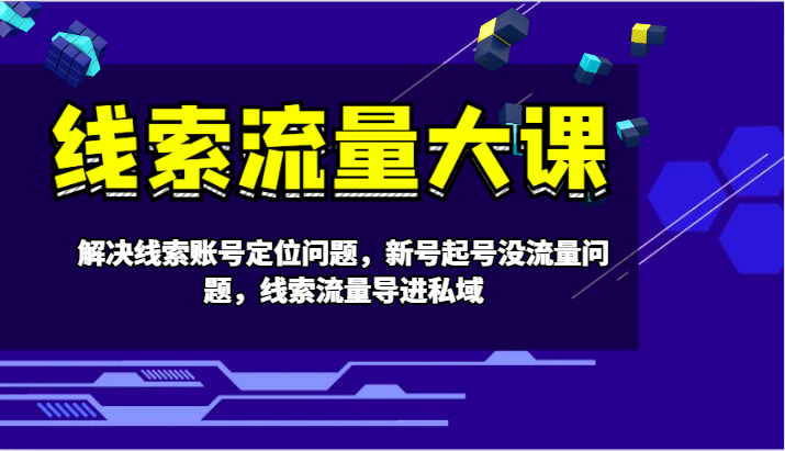 线索流量大课-解决线索账号定位问题，新号起号没流量问题，线索流量导进私域-91学习网