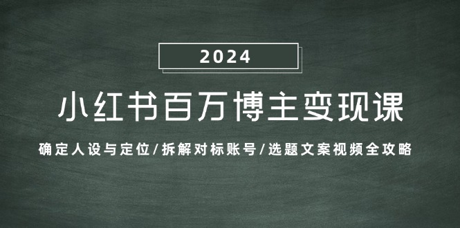 （13025期）小红书百万博主变现课：确定人设与定位/拆解对标账号/选题文案视频全攻略-91学习网