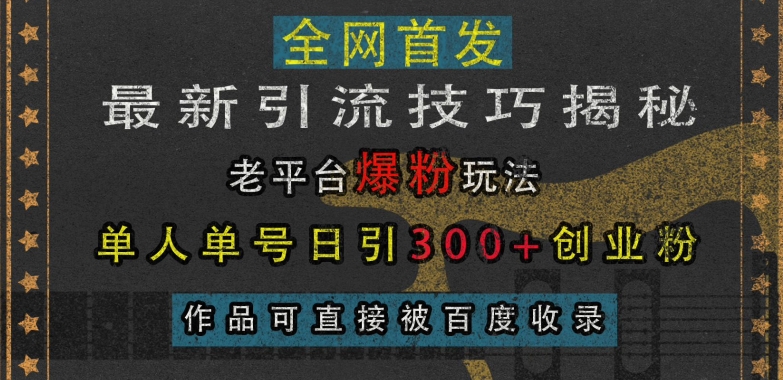 最新引流技巧揭秘，老平台爆粉玩法，单人单号日引300+创业粉，作品可直接被百度收录-91学习网