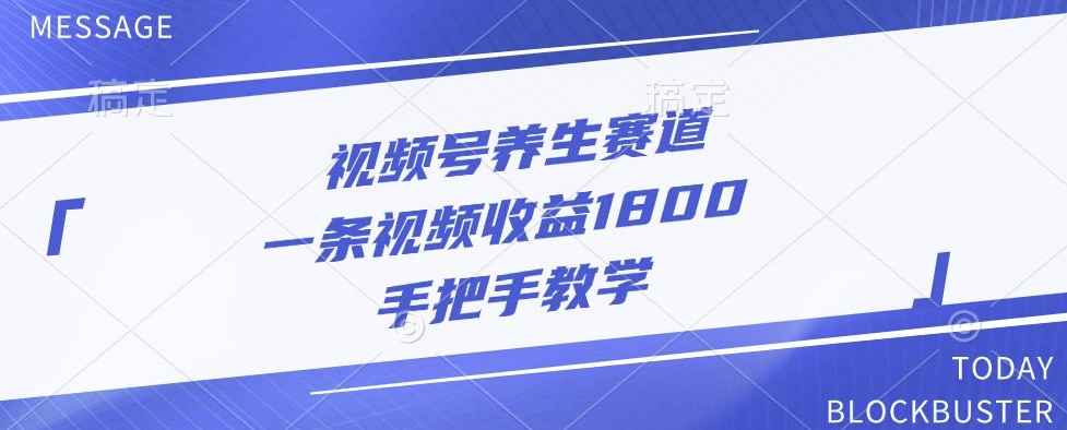 视频号养生赛道，一条视频收益1800，手把手教学-91学习网