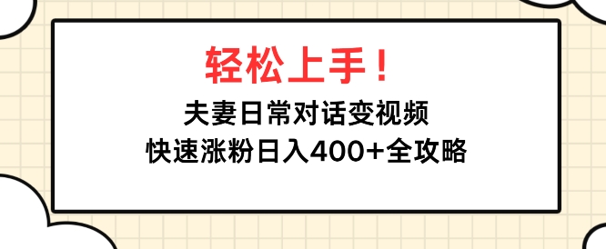 轻松上手，夫妻日常对话变视频，快速涨粉日入4张全攻略-91学习网