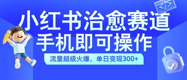 小红书治愈视频赛道，手机即可操作，流量超级火爆，单日变现300+【揭秘】-91学习网