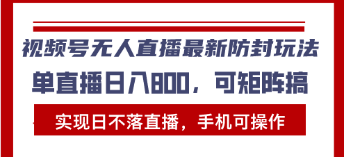 （13377期）视频号无人直播最新防封玩法，实现日不落直播，手机可操作，单直播日入…-91学习网