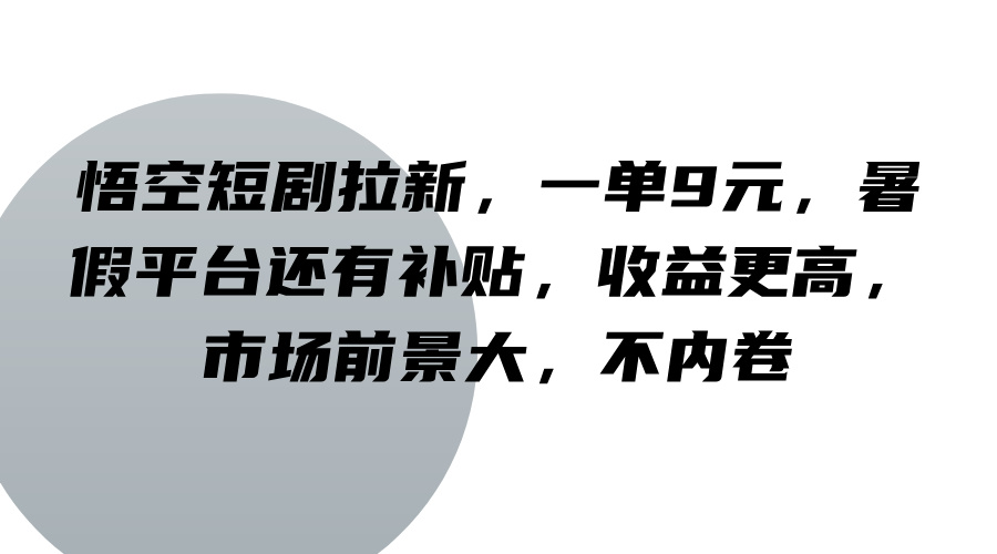 悟空短剧拉新，一单9元，暑假平台还有补贴，收益更高，市场前景大，不内卷-91学习网