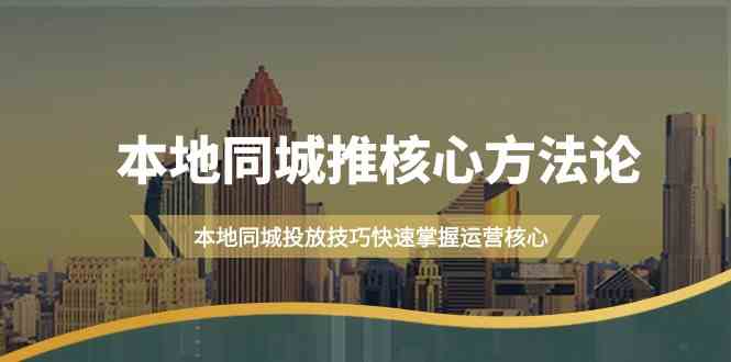 本地同城推核心方法论，本地同城投放技巧快速掌握运营核心（19节课）-91学习网