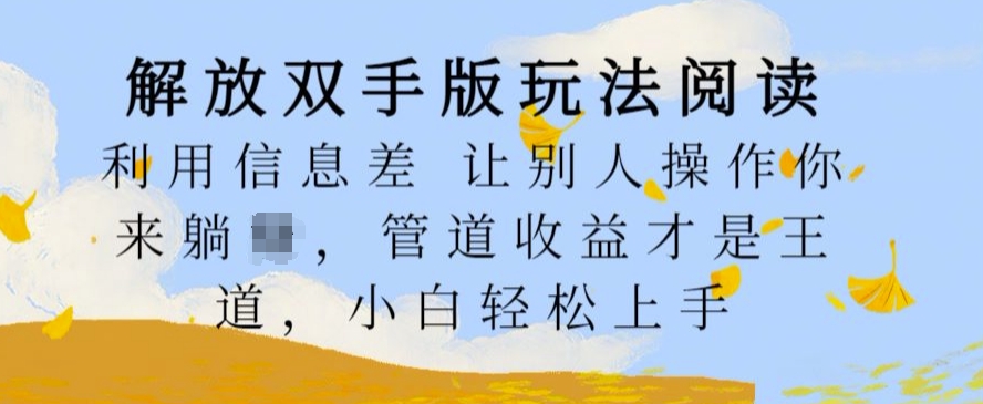 解放双手版玩法阅读，利用信息差让别人操作你来躺Z，管道收益才是王道，小白轻松上手【揭秘】-91学习网