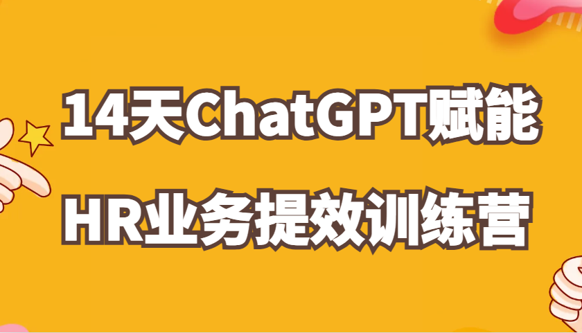 ChatGPT赋能HR业务提效14天训练营，从小白到应用高手在HR工作中灵活应用-91学习网