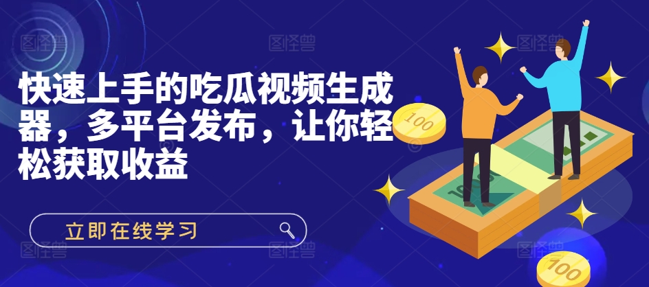 快速上手的吃瓜视频生成器，多平台发布，让你轻松获取收益!-91学习网