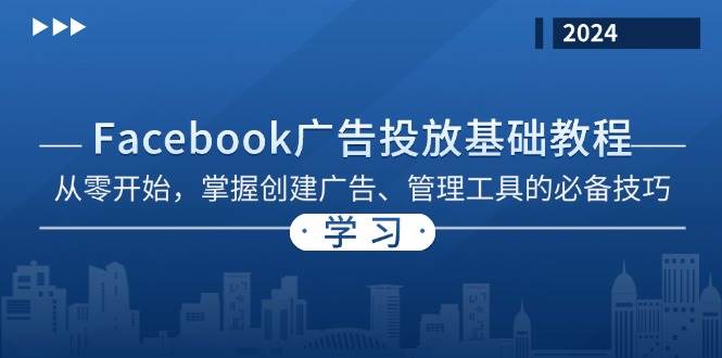 Facebook 广告投放基础教程：从零开始，掌握创建广告、管理工具的必备技巧-91学习网