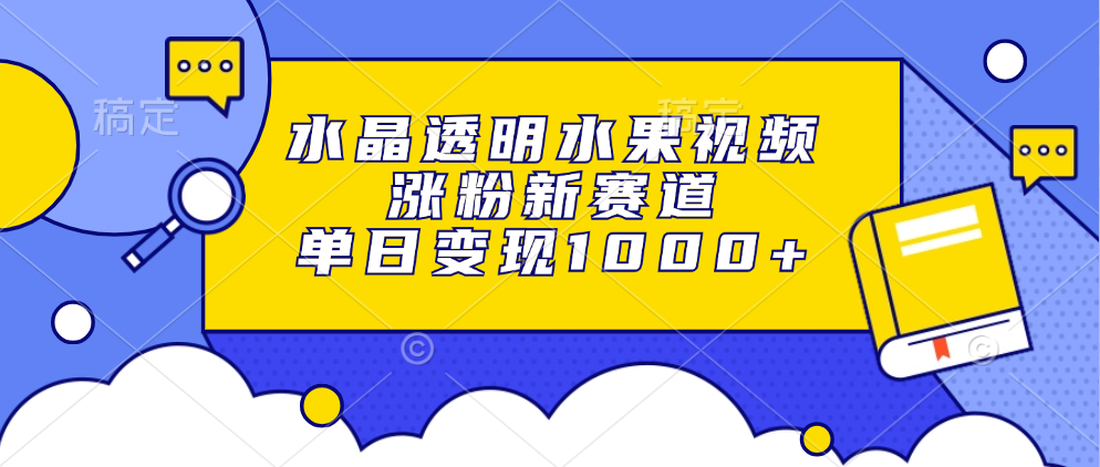 （13163期）水晶透明水果视频，涨粉新赛道，单日变现1000+-91学习网