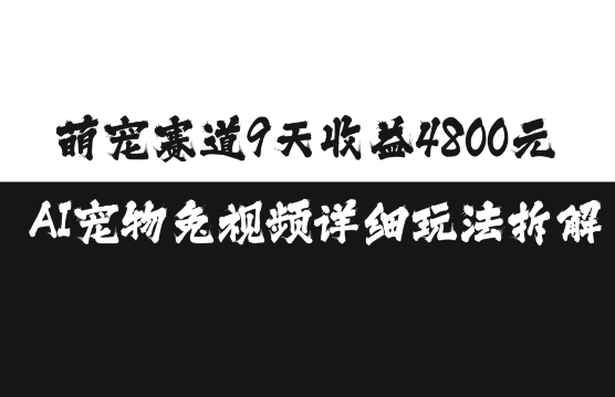 萌宠赛道9天收益4800元，AI宠物免视频详细玩法拆解-91学习网