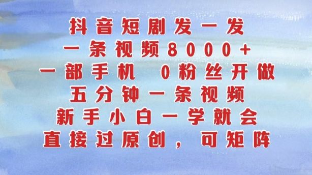 抖音短剧发一发，五分钟一条视频，新手小白一学就会，只要一部手机，0粉丝即可操作-91学习网