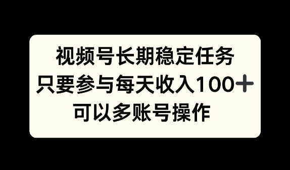 视频号长期稳定任务，只要参与每天收入100+ 可以多账号操作-91学习网