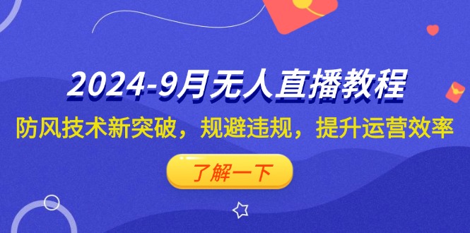 （12541期）2024-9月抖音无人直播教程：防风技术新突破，规避违规，提升运营效率-91学习网