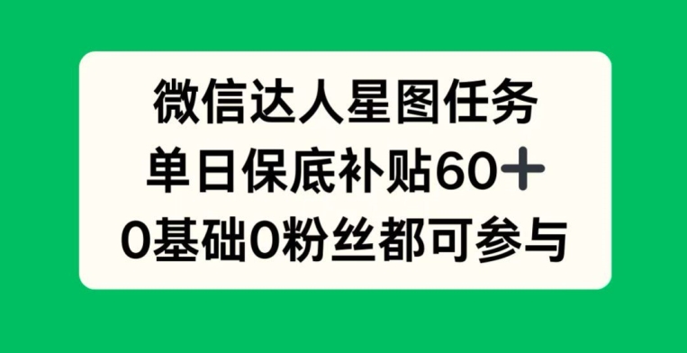 微信达人星图任务，单日保底补贴60+，0基础0粉丝都可参与-91学习网