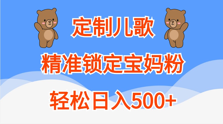 定制儿歌，精准锁定宝妈粉，轻松日入500+-91学习网