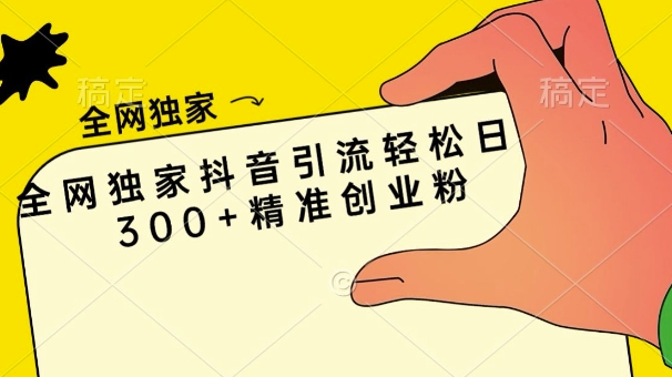 全网独家抖音引流轻松日引300+精准创业粉-91学习网