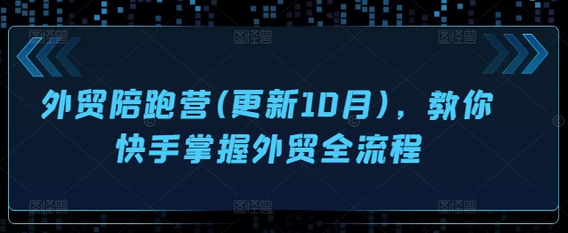 外贸陪跑营(更新10月)，教你快手掌握外贸全流程-91学习网