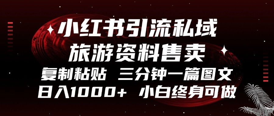 （13260期）小红书引流私域旅游资料售卖，复制粘贴，三分钟一篇图文，日入1000+，…-91学习网