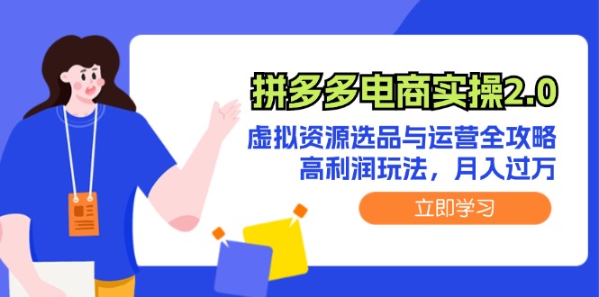 拼多多电商实操2.0：虚拟资源选品与运营全攻略，高利润玩法，月入过万-91学习网