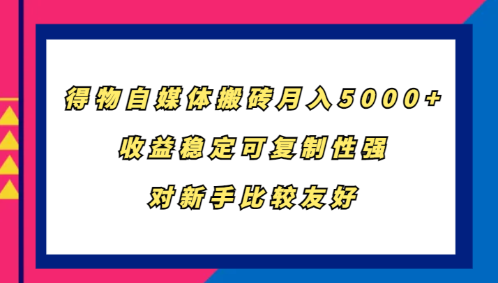 得物自媒体搬砖，月入5000+，收益稳定可复制性强，对新手比较友好-91学习网