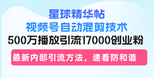 （13168期）星球精华帖视频号自动混剪技术，500万播放引流17000创业粉，最新内部引…-91学习网