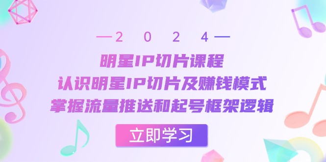 （13072期）明星IP切片课程：认识明星IP切片及赚钱模式，掌握流量推送和起号框架逻辑-91学习网