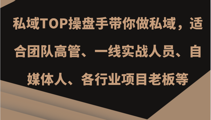 私域TOP操盘手带你做私域，适合团队高管、一线实战人员、自媒体人、各行业项目老板等-91学习网