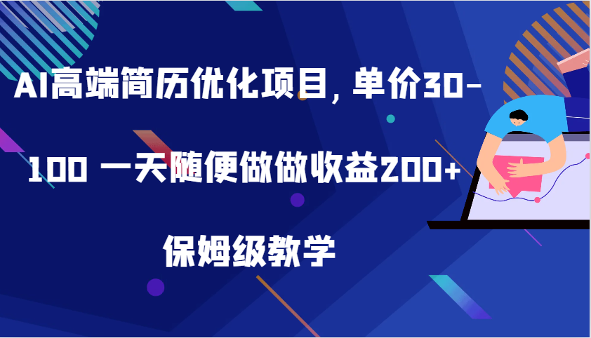 AI高端简历优化项目,单价30-100 一天随便做做收益200+ 保姆级教学-91学习网