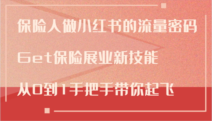 保险人做小红书的流量密码，Get保险展业新技能，从0到1手把手带你起飞-91学习网