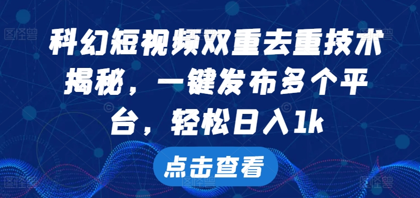 科幻短视频双重去重技术，一键发布多个平台，轻松日入1k【揭秘】-91学习网