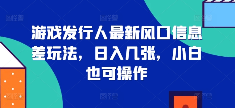 游戏发行人最新风口信息差玩法，日入几张，小白也可操作-91学习网