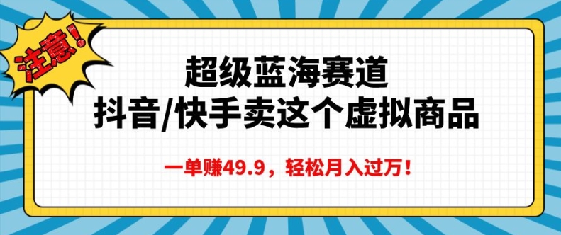 超级蓝海赛道，抖音快手卖这个虚拟商品，一单挣49.9，轻松月入过万-91学习网