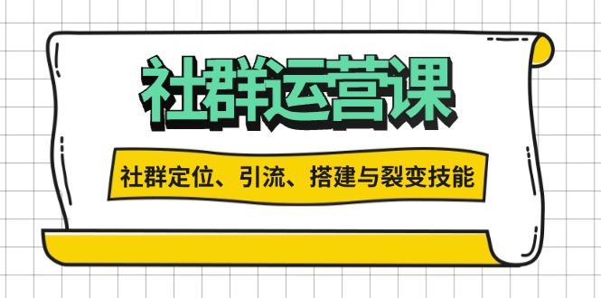 （13479期）社群运营打卡计划：解锁社群定位、引流、搭建与裂变技能-91学习网