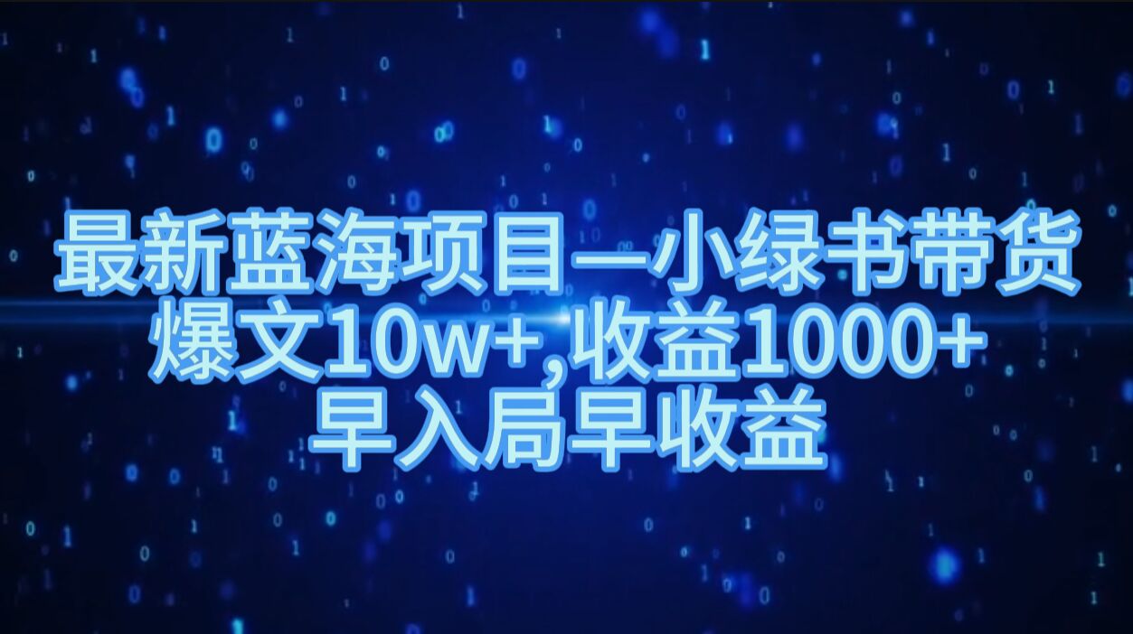 最新蓝海项目小绿书带货，爆文10w+，收益1000+，早入局早获益-91学习网