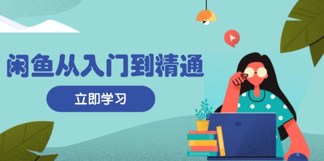 （13305期）闲鱼从入门到精通：掌握商品发布全流程，每日流量获取技巧，快速高效变现-91学习网