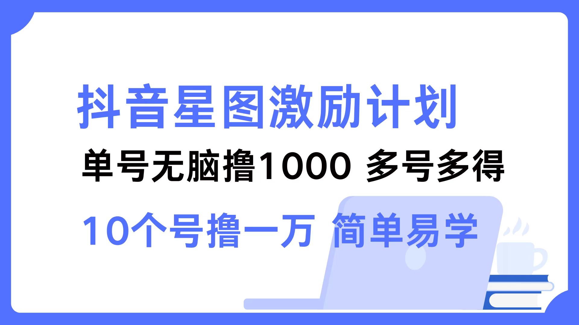 （12787期）抖音星图激励计划 单号可撸1000  2个号2000  多号多得 简单易学-91学习网