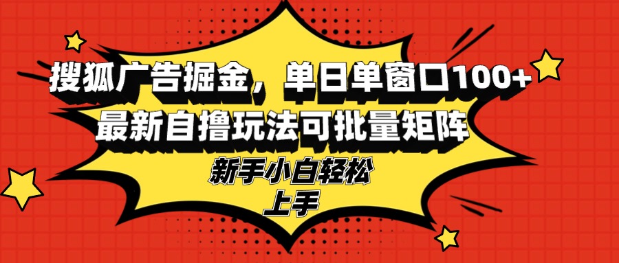 （13116期）搜狐广告掘金，单日单窗口100+，最新自撸玩法可批量矩阵，适合新手小白-91学习网