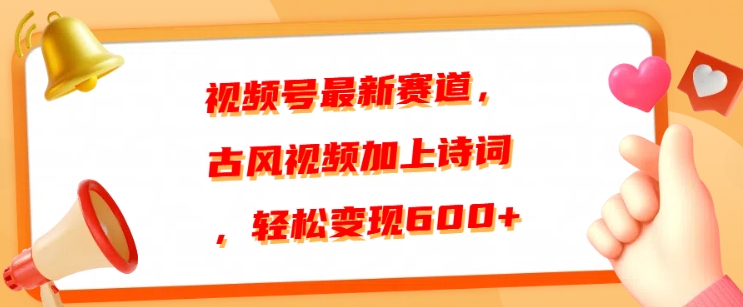 视频号最新赛道，古风视频加上诗词，轻松变现6张-91学习网