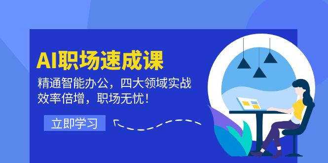 AI职场速成课：精通智能办公，四大领域实战，效率倍增，职场无忧！-91学习网