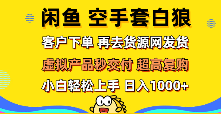 （12589期）闲鱼空手套白狼 客户下单 再去货源网发货 秒交付 高复购 轻松上手 日入…-91学习网