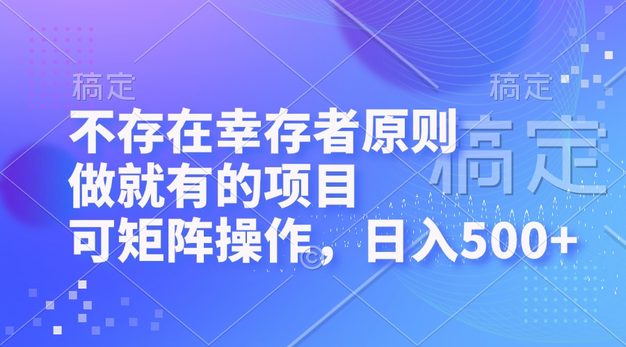 （12989期）不存在幸存者原则，做就有的项目，可矩阵操作，日入500+-91学习网