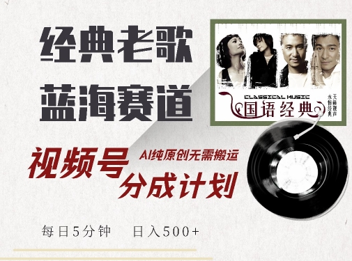 最新经典老歌赛道，视频号分成计划收益拿到手软，AI纯原创，无需搬运每天5分钟，日入500+-91学习网