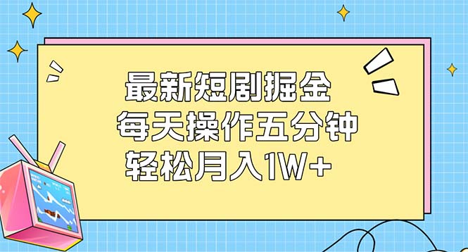 （12692期）最新短剧掘金：每天操作五分钟，轻松月入1W+-91学习网