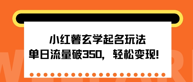 小红薯玄学起名玩法，单日流量破350+，轻松变现-91学习网