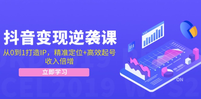 抖音变现逆袭课：从0到1打造IP，精准定位+高效起号，收入倍增-91学习网