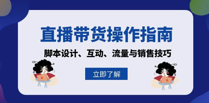 直播带货操作指南：脚本设计、互动、流量与销售技巧-91学习网