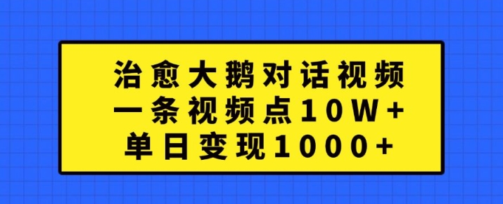 治愈大鹅对话视频，一条视频点赞 10W+，单日变现1k+【揭秘】-91学习网